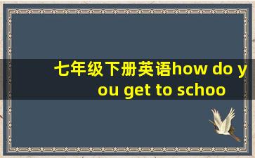 七年级下册英语how do you get to school